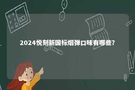 2024悦刻新国标烟弹口味有哪些？ 